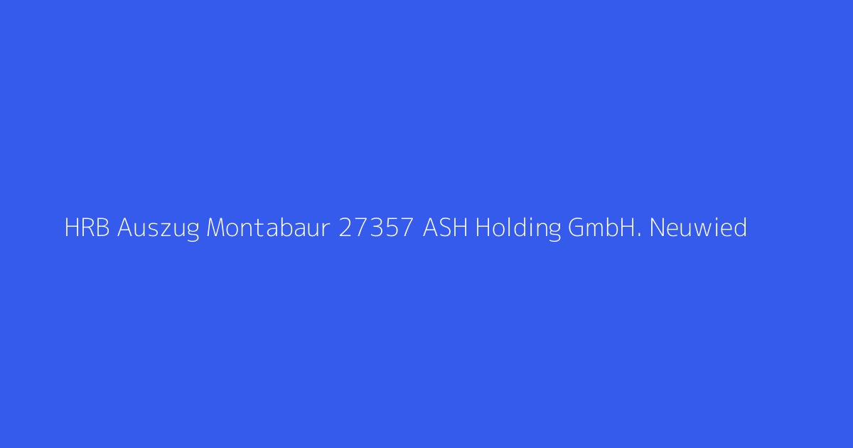HRB Auszug Montabaur 27357 ASH Holding GmbH. Neuwied